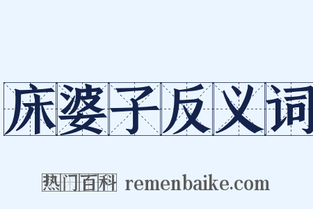 床婆子反义词是什么意思的图片